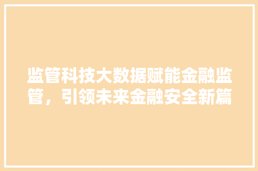 监管科技大数据赋能金融监管，引领未来金融安全新篇章