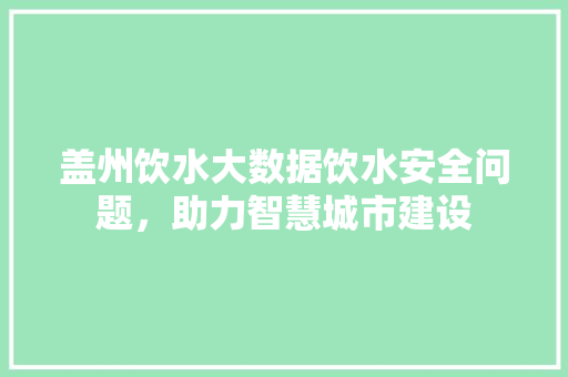 盖州饮水大数据饮水安全问题，助力智慧城市建设