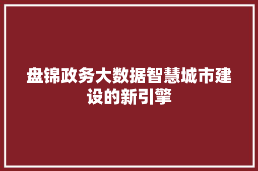 盘锦政务大数据智慧城市建设的新引擎