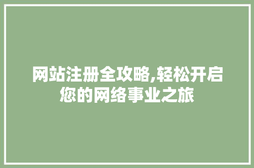 网站注册全攻略,轻松开启您的网络事业之旅
