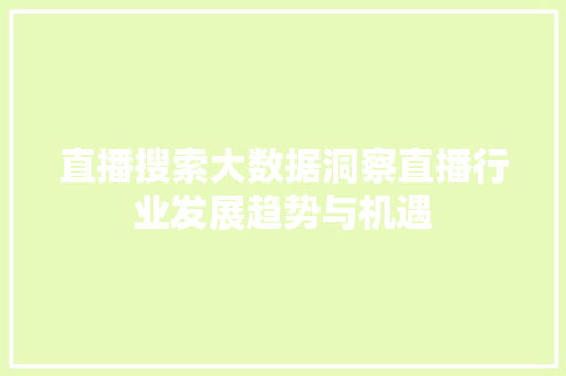 直播搜索大数据洞察直播行业发展趋势与机遇