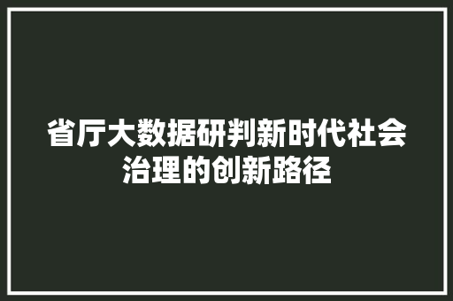 省厅大数据研判新时代社会治理的创新路径