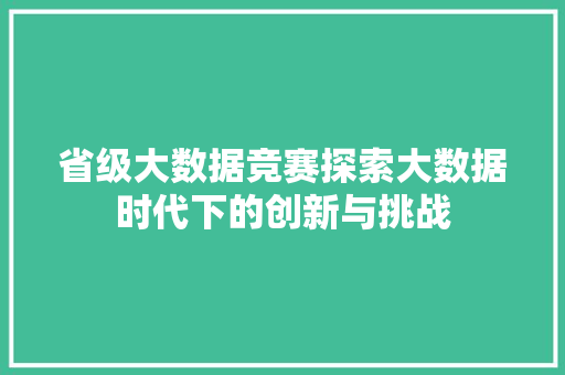 省级大数据竞赛探索大数据时代下的创新与挑战