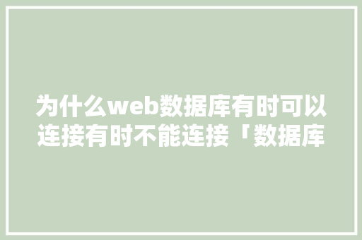 为什么web数据库有时可以连接有时不能连接「数据库web界面打不开怎么办」 建站教程