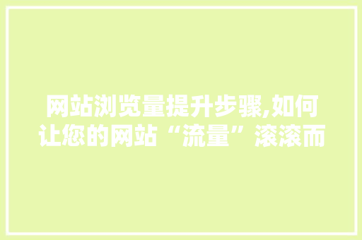 网站浏览量提升步骤,如何让您的网站“流量”滚滚而来 网站浏览量提升步骤,如何让您的网站“流量”滚滚而来 建站教程