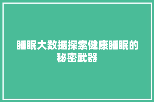 睡眠大数据探索健康睡眠的秘密武器