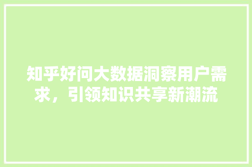 知乎好问大数据洞察用户需求，引领知识共享新潮流