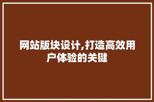 网站版块设计,打造高效用户体验的关键 网站版块设计,打造高效用户体验的关键 服务器/数据库