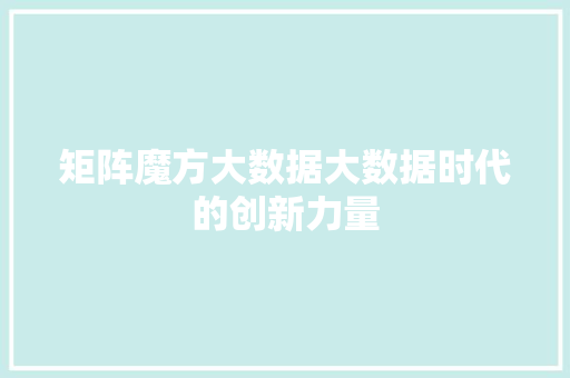 矩阵魔方大数据大数据时代的创新力量
