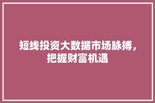 短线投资大数据市场脉搏，把握财富机遇