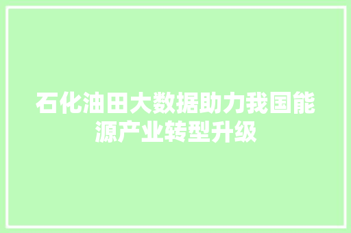 石化油田大数据助力我国能源产业转型升级