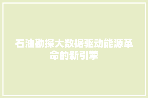 石油勘探大数据驱动能源革命的新引擎
