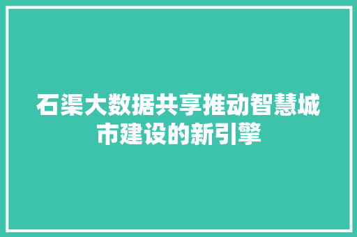 石渠大数据共享推动智慧城市建设的新引擎
