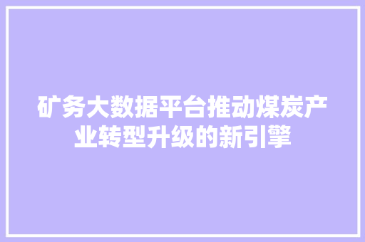 矿务大数据平台推动煤炭产业转型升级的新引擎