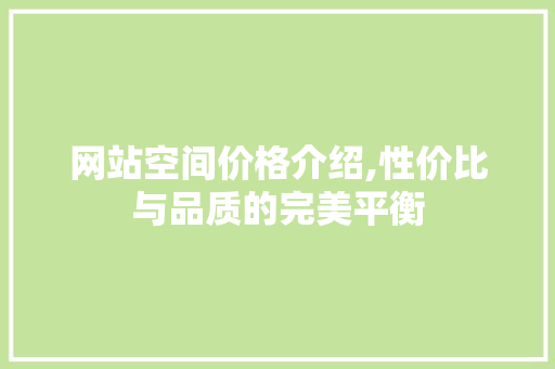网站空间价格介绍,性价比与品质的完美平衡 网站空间价格介绍,性价比与品质的完美平衡 SEO教程