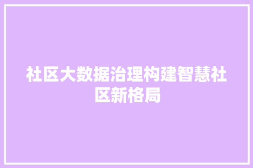 社区大数据治理构建智慧社区新格局