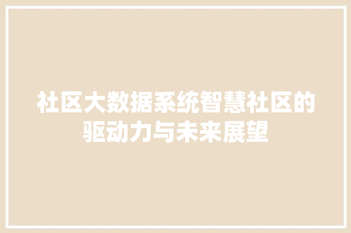 社区大数据系统智慧社区的驱动力与未来展望