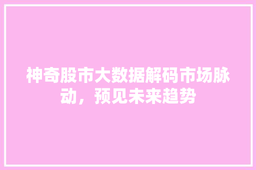 神奇股市大数据解码市场脉动，预见未来趋势
