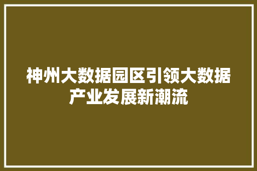神州大数据园区引领大数据产业发展新潮流
