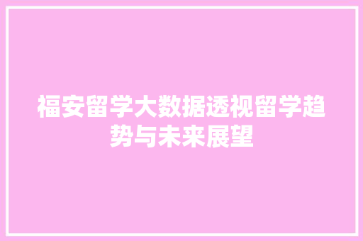 福安留学大数据透视留学趋势与未来展望