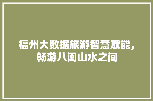 福州大数据旅游智慧赋能，畅游八闽山水之间
