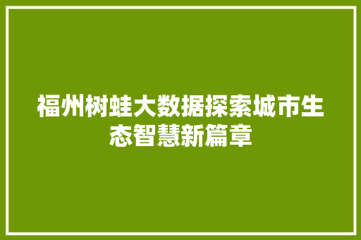 福州树蛙大数据探索城市生态智慧新篇章