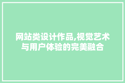 网站类设计作品,视觉艺术与用户体验的完美融合