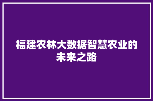 福建农林大数据智慧农业的未来之路