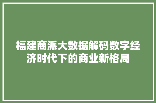 福建商派大数据解码数字经济时代下的商业新格局