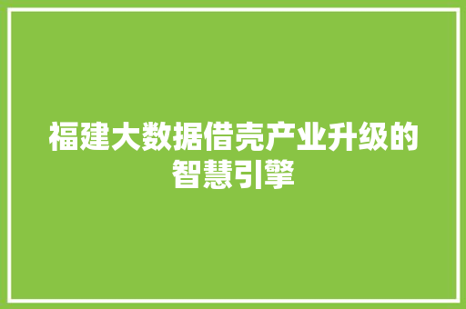 福建大数据借壳产业升级的智慧引擎