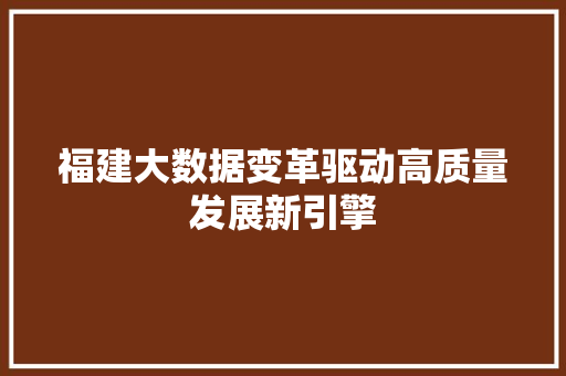 福建大数据变革驱动高质量发展新引擎