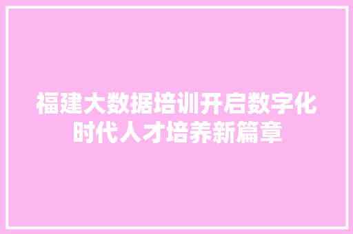 福建大数据培训开启数字化时代人才培养新篇章