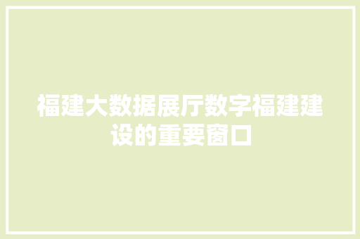 福建大数据展厅数字福建建设的重要窗口