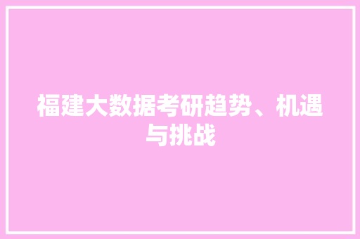 福建大数据考研趋势、机遇与挑战