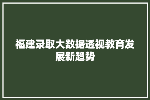 福建录取大数据透视教育发展新趋势