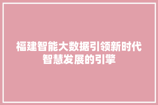 福建智能大数据引领新时代智慧发展的引擎