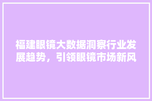 福建眼镜大数据洞察行业发展趋势，引领眼镜市场新风向
