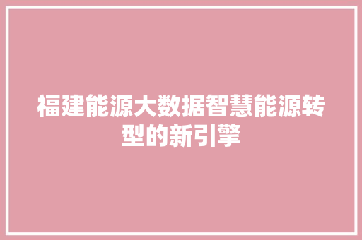 福建能源大数据智慧能源转型的新引擎