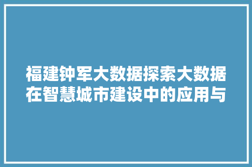 福建钟军大数据探索大数据在智慧城市建设中的应用与创新