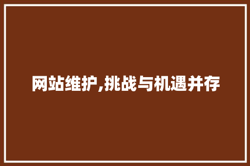 网站维护,挑战与机遇并存 网站维护,挑战与机遇并存 服务器/数据库