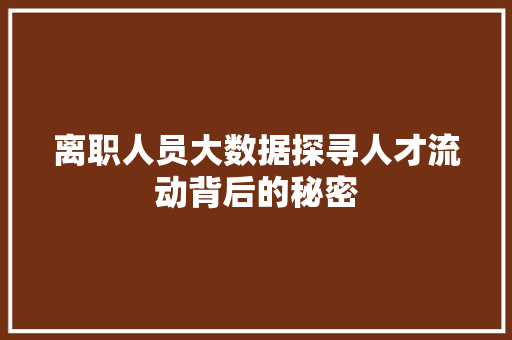 离职人员大数据探寻人才流动背后的秘密