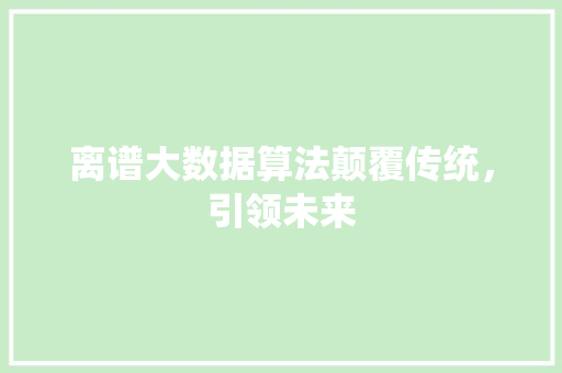 离谱大数据算法颠覆传统，引领未来