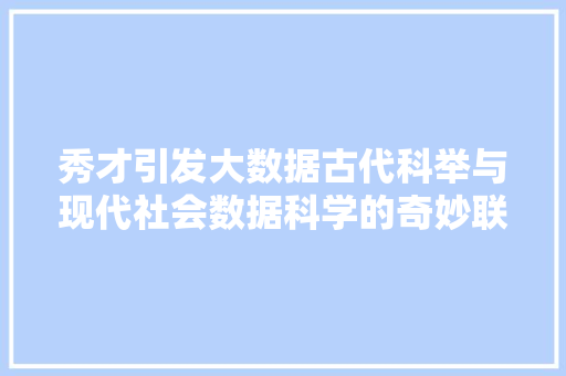 秀才引发大数据古代科举与现代社会数据科学的奇妙联系