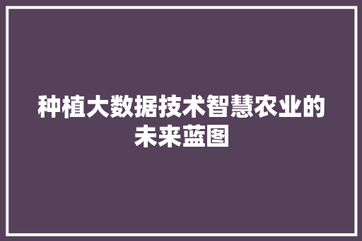 种植大数据技术智慧农业的未来蓝图