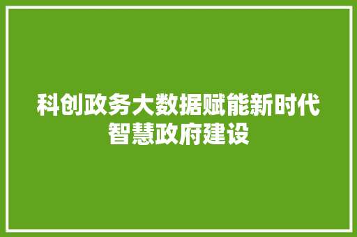 科创政务大数据赋能新时代智慧政府建设