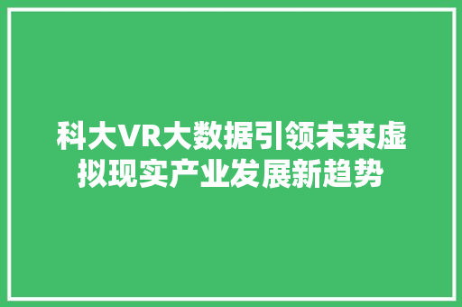 科大VR大数据引领未来虚拟现实产业发展新趋势