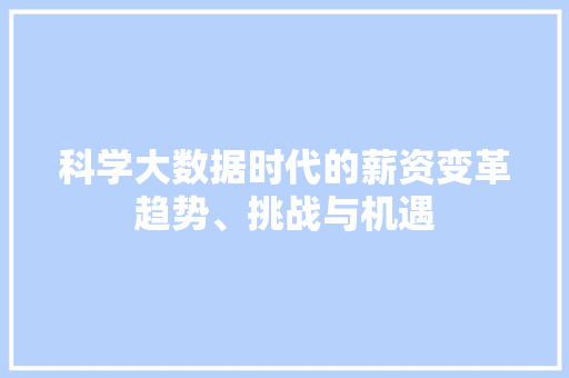 科学大数据时代的薪资变革趋势、挑战与机遇