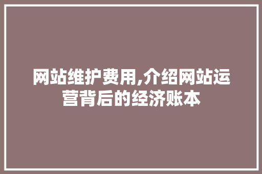 网站维护费用,介绍网站运营背后的经济账本 网站维护费用,介绍网站运营背后的经济账本 服务器/数据库