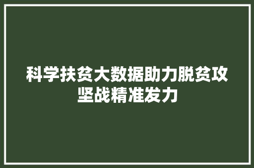 科学扶贫大数据助力脱贫攻坚战精准发力