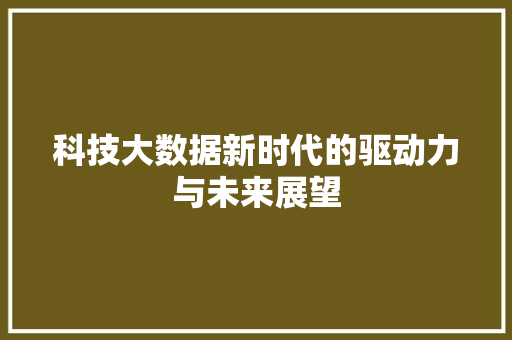 科技大数据新时代的驱动力与未来展望